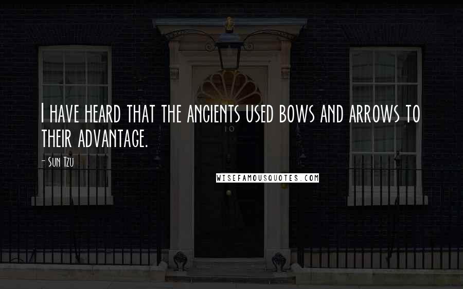 Sun Tzu Quotes: I have heard that the ancients used bows and arrows to their advantage.