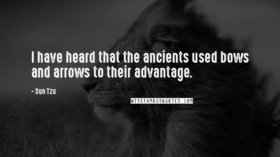 Sun Tzu Quotes: I have heard that the ancients used bows and arrows to their advantage.