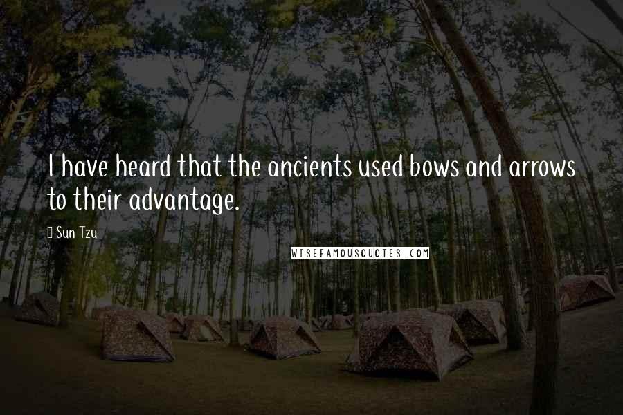 Sun Tzu Quotes: I have heard that the ancients used bows and arrows to their advantage.