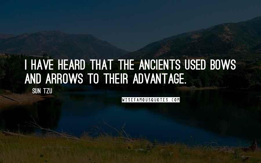 Sun Tzu Quotes: I have heard that the ancients used bows and arrows to their advantage.