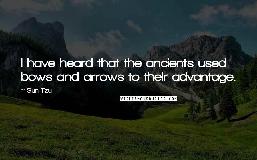 Sun Tzu Quotes: I have heard that the ancients used bows and arrows to their advantage.