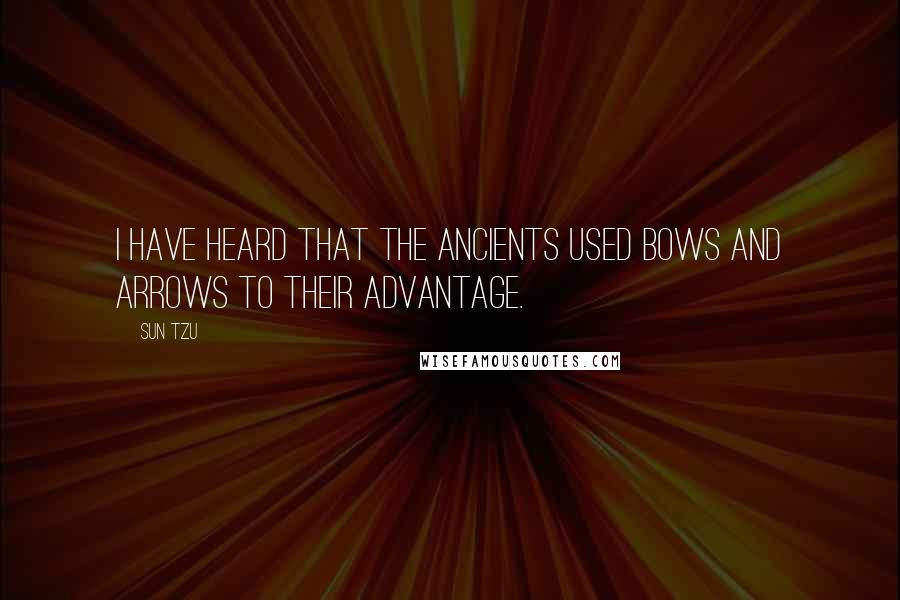 Sun Tzu Quotes: I have heard that the ancients used bows and arrows to their advantage.