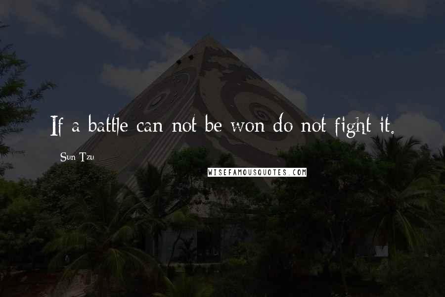 Sun Tzu Quotes: If a battle can not be won do not fight it.