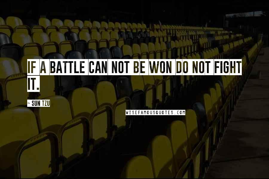 Sun Tzu Quotes: If a battle can not be won do not fight it.