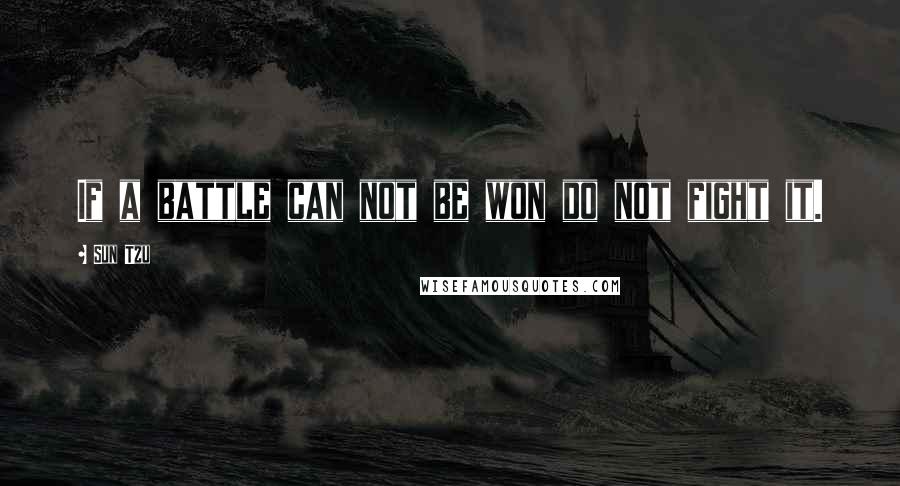 Sun Tzu Quotes: If a battle can not be won do not fight it.