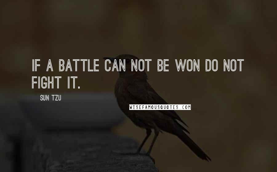 Sun Tzu Quotes: If a battle can not be won do not fight it.