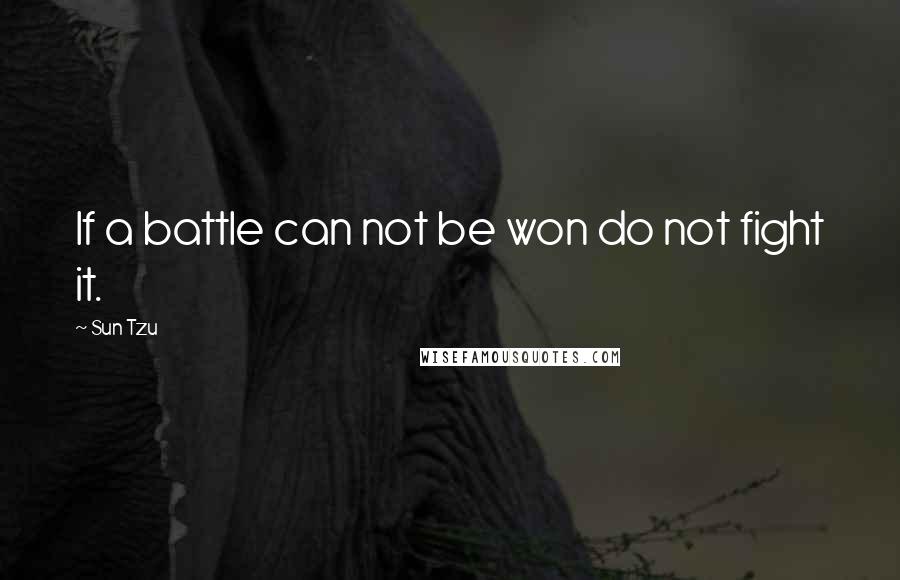 Sun Tzu Quotes: If a battle can not be won do not fight it.