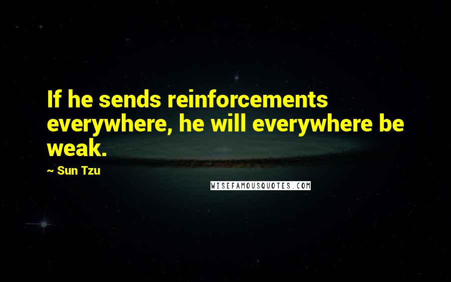 Sun Tzu Quotes: If he sends reinforcements everywhere, he will everywhere be weak.