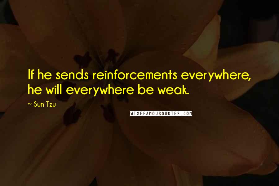 Sun Tzu Quotes: If he sends reinforcements everywhere, he will everywhere be weak.