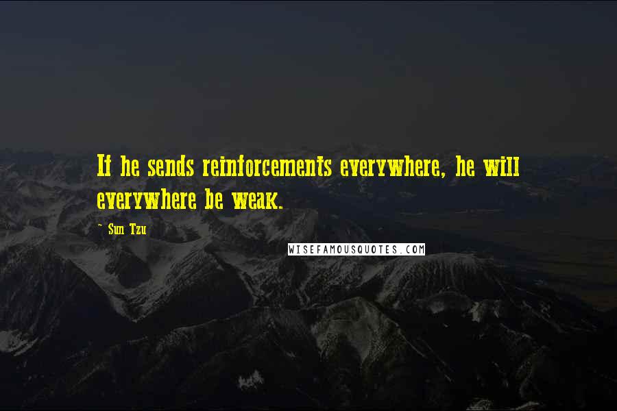 Sun Tzu Quotes: If he sends reinforcements everywhere, he will everywhere be weak.