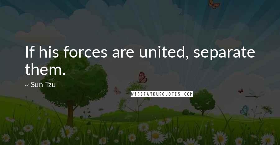 Sun Tzu Quotes: If his forces are united, separate them.