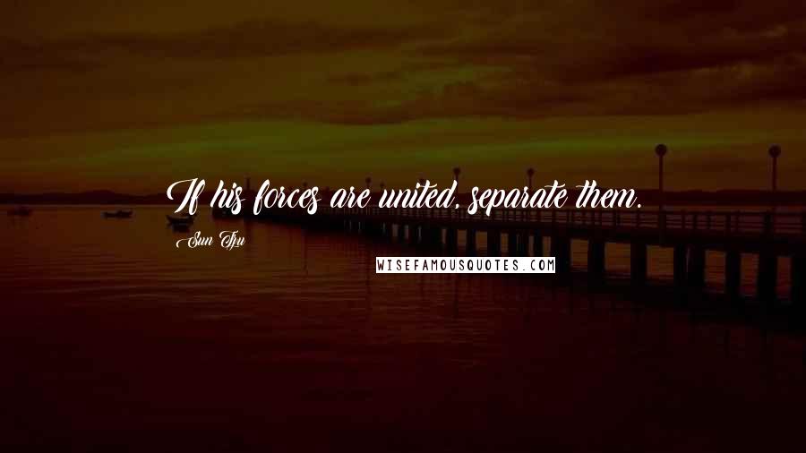 Sun Tzu Quotes: If his forces are united, separate them.