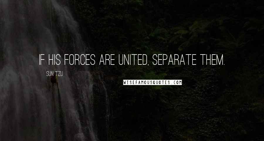 Sun Tzu Quotes: If his forces are united, separate them.