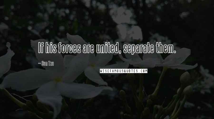 Sun Tzu Quotes: If his forces are united, separate them.