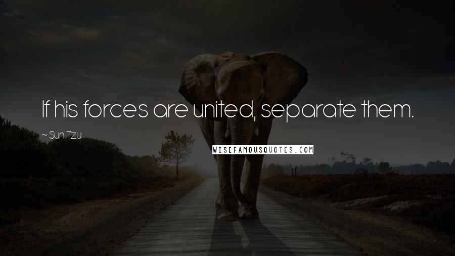 Sun Tzu Quotes: If his forces are united, separate them.