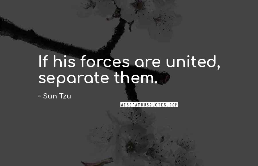 Sun Tzu Quotes: If his forces are united, separate them.