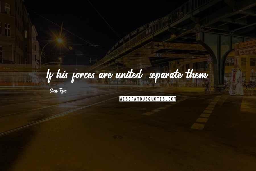 Sun Tzu Quotes: If his forces are united, separate them.