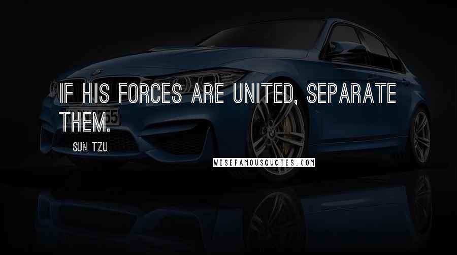 Sun Tzu Quotes: If his forces are united, separate them.