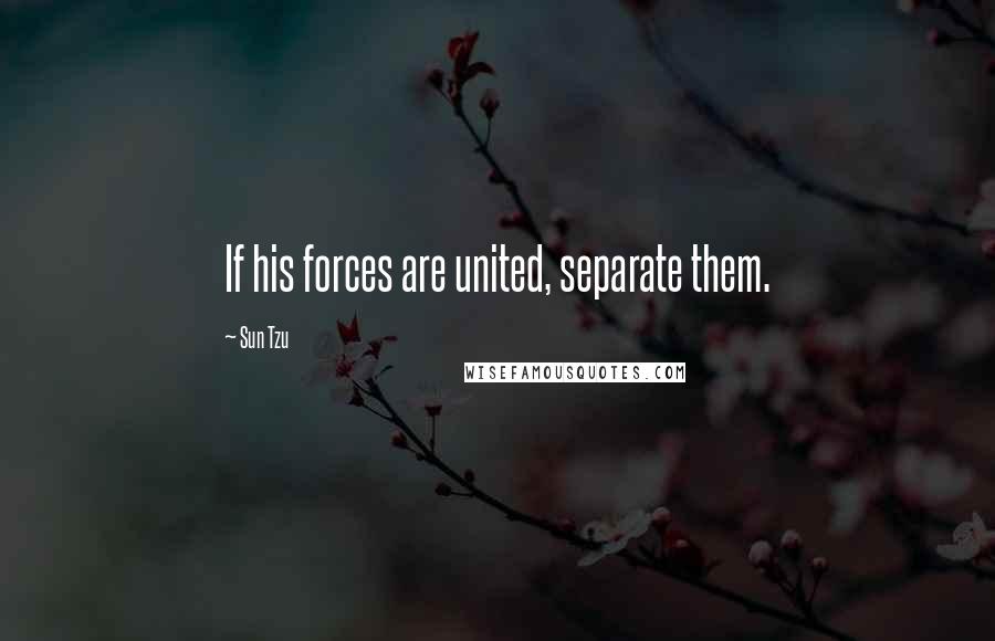 Sun Tzu Quotes: If his forces are united, separate them.