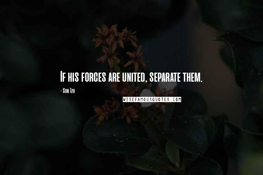 Sun Tzu Quotes: If his forces are united, separate them.