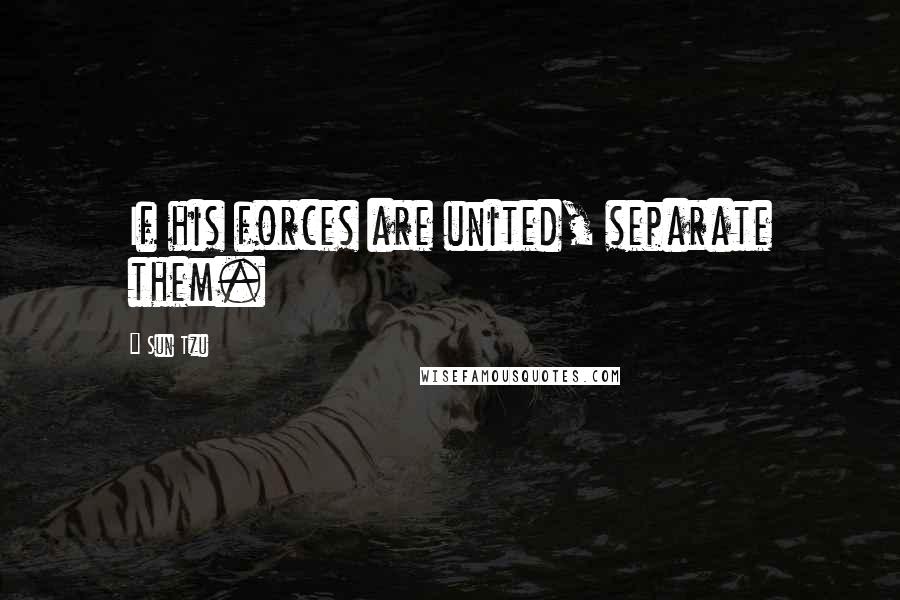 Sun Tzu Quotes: If his forces are united, separate them.