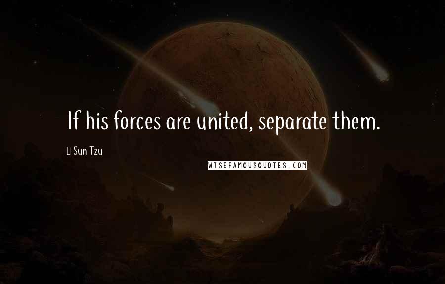 Sun Tzu Quotes: If his forces are united, separate them.