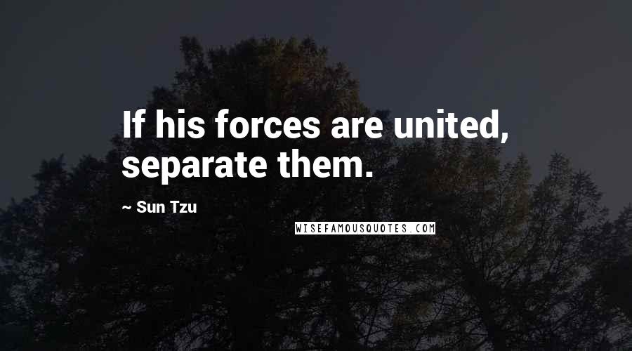 Sun Tzu Quotes: If his forces are united, separate them.