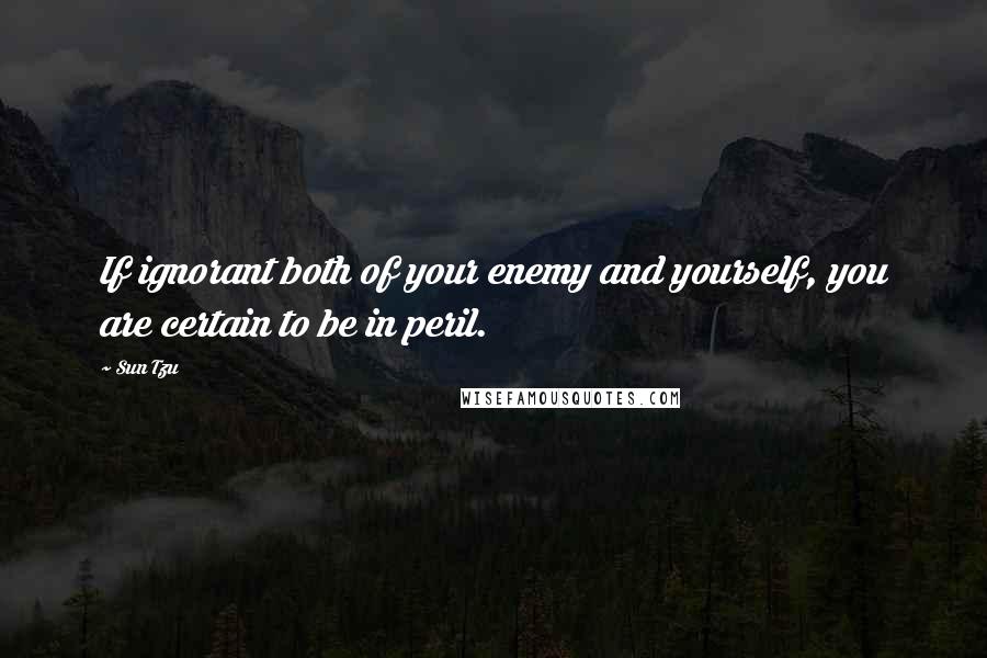 Sun Tzu Quotes: If ignorant both of your enemy and yourself, you are certain to be in peril.