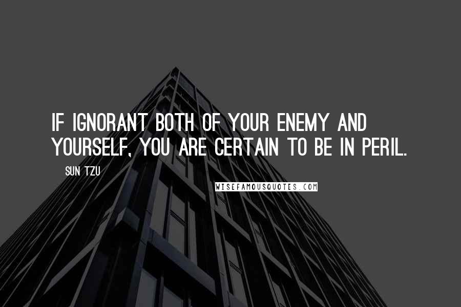 Sun Tzu Quotes: If ignorant both of your enemy and yourself, you are certain to be in peril.