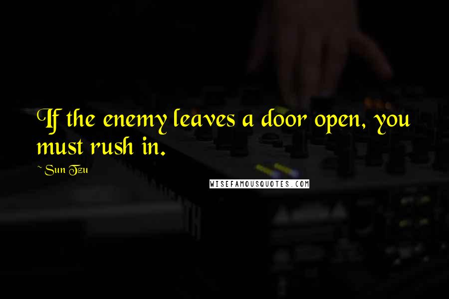 Sun Tzu Quotes: If the enemy leaves a door open, you must rush in.