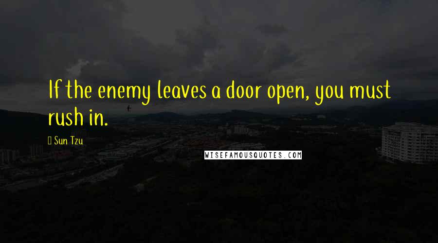 Sun Tzu Quotes: If the enemy leaves a door open, you must rush in.