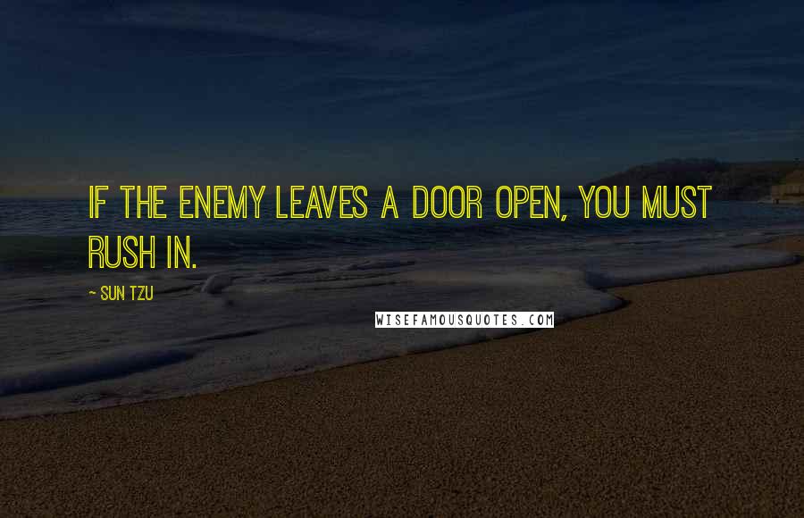 Sun Tzu Quotes: If the enemy leaves a door open, you must rush in.