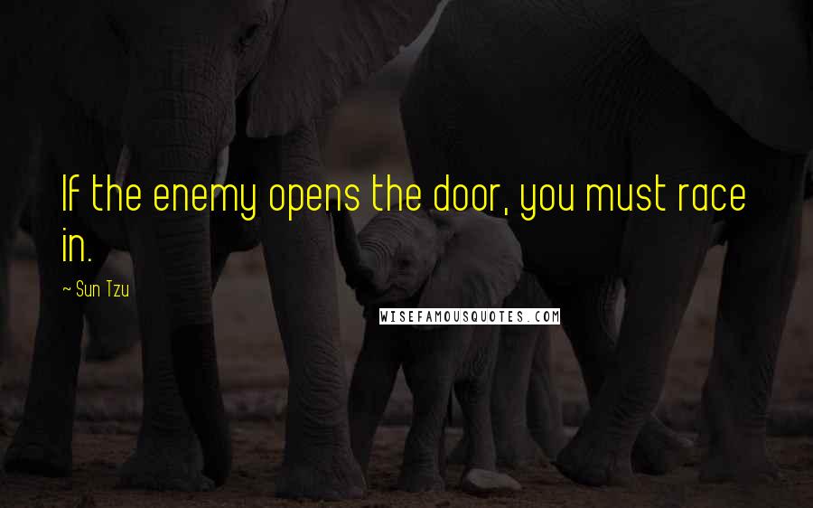 Sun Tzu Quotes: If the enemy opens the door, you must race in.