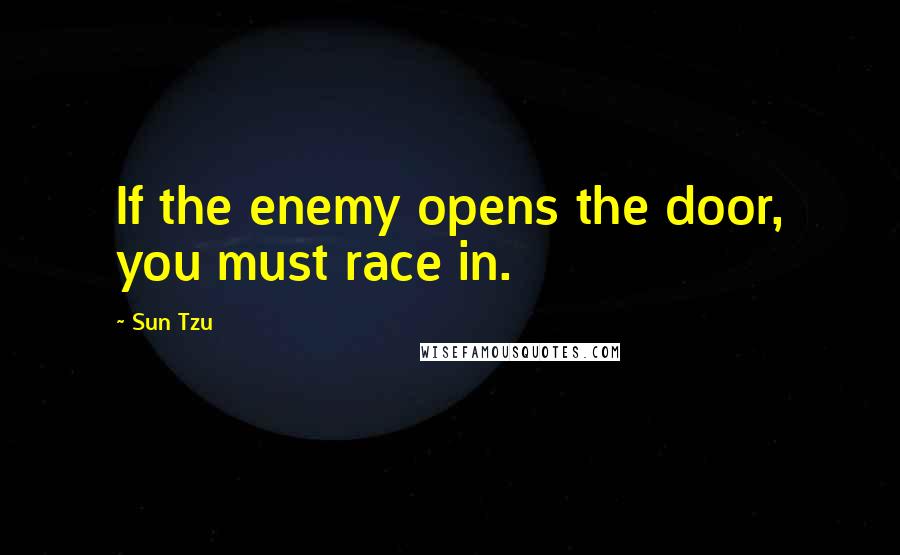 Sun Tzu Quotes: If the enemy opens the door, you must race in.