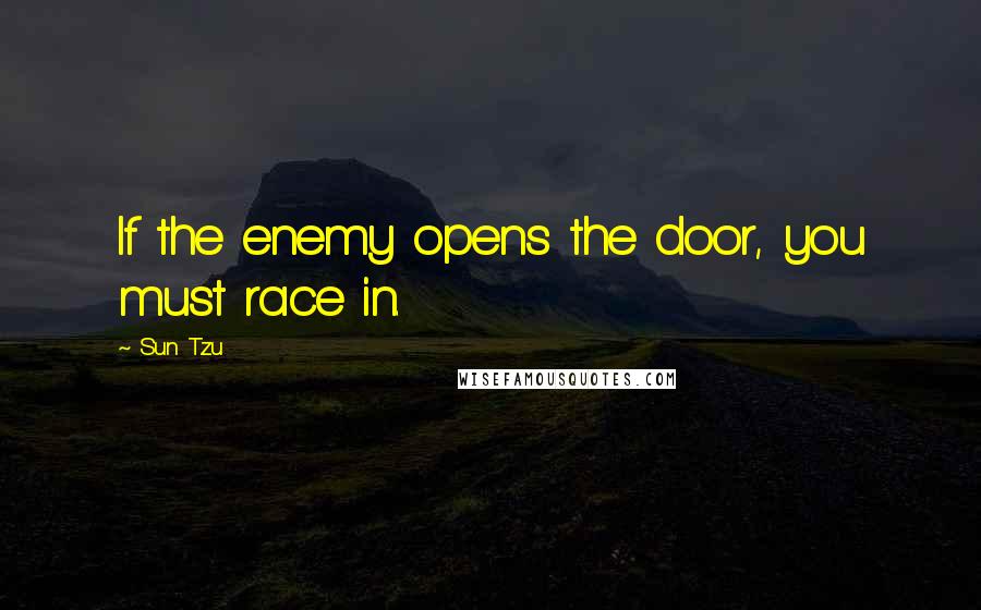 Sun Tzu Quotes: If the enemy opens the door, you must race in.