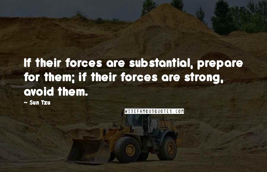 Sun Tzu Quotes: If their forces are substantial, prepare for them; if their forces are strong, avoid them.