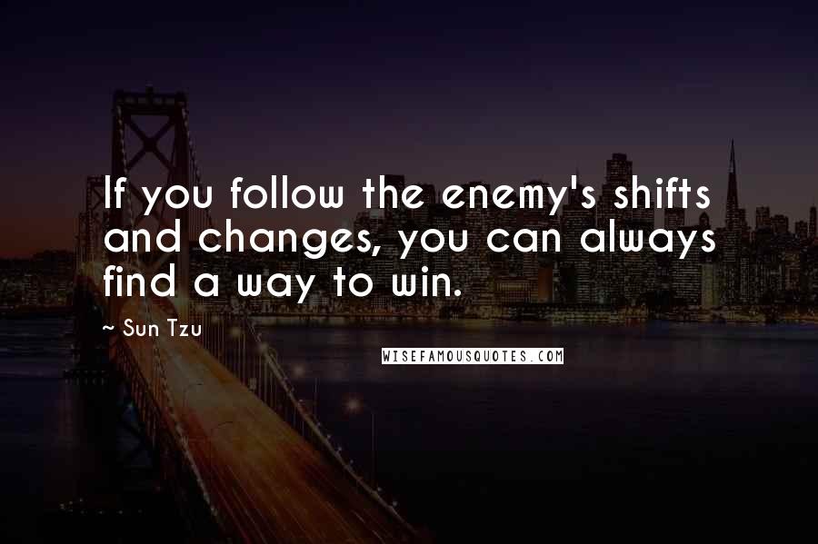 Sun Tzu Quotes: If you follow the enemy's shifts and changes, you can always find a way to win.