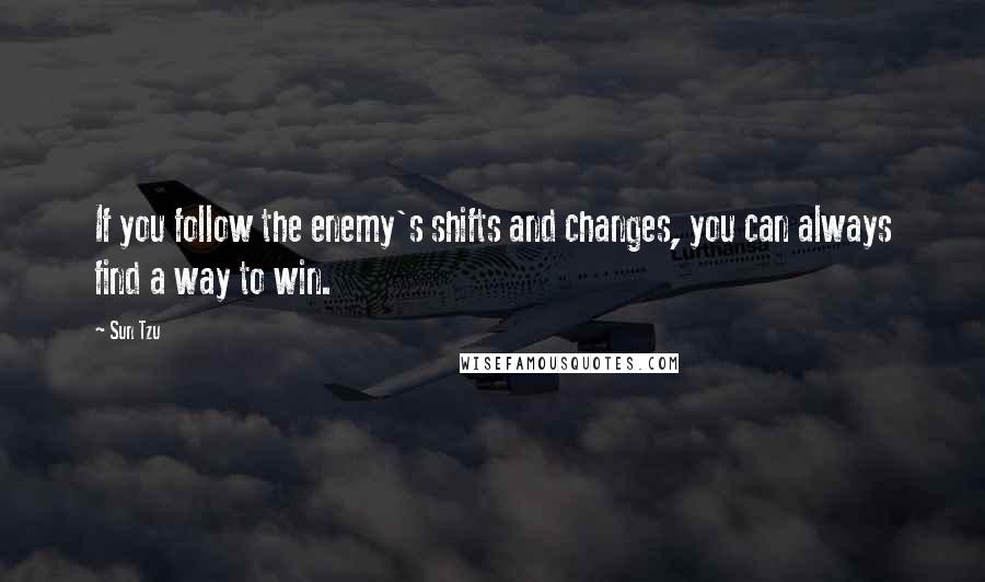 Sun Tzu Quotes: If you follow the enemy's shifts and changes, you can always find a way to win.