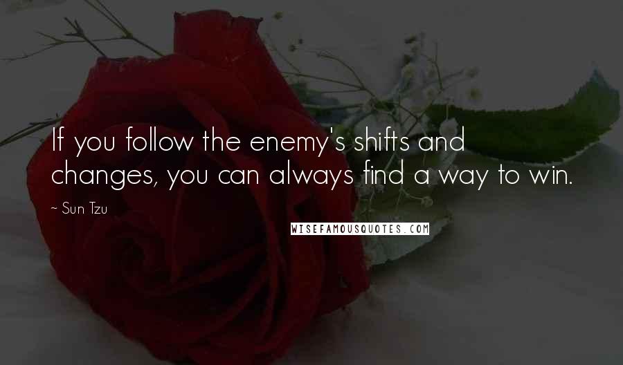 Sun Tzu Quotes: If you follow the enemy's shifts and changes, you can always find a way to win.