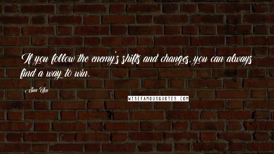 Sun Tzu Quotes: If you follow the enemy's shifts and changes, you can always find a way to win.