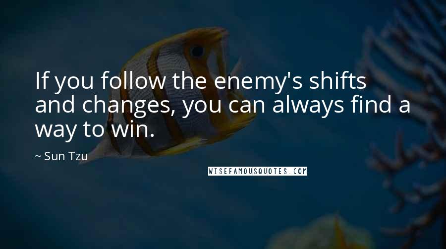 Sun Tzu Quotes: If you follow the enemy's shifts and changes, you can always find a way to win.