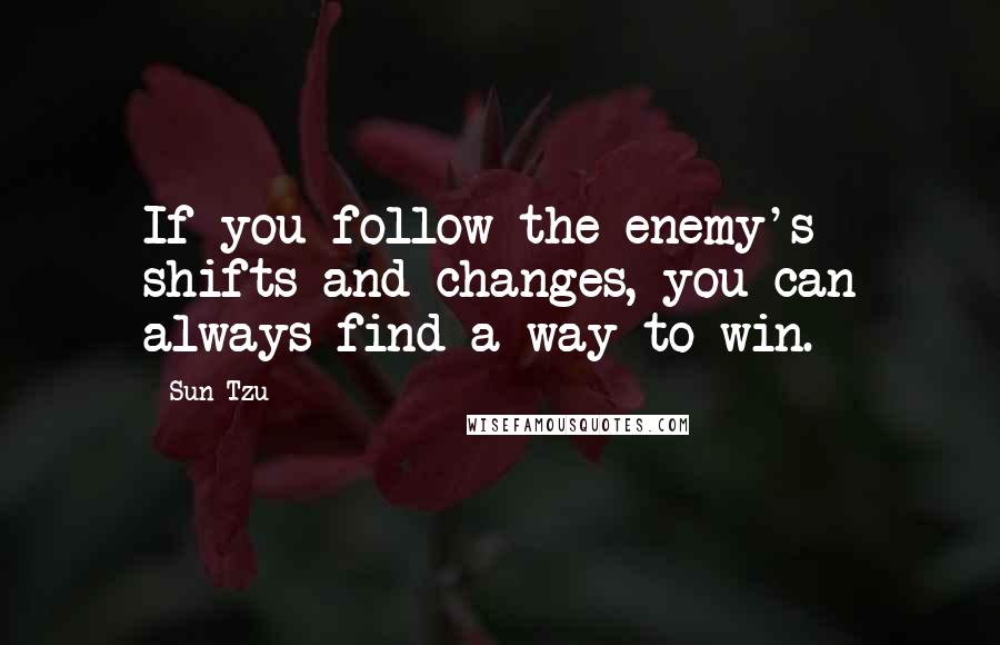 Sun Tzu Quotes: If you follow the enemy's shifts and changes, you can always find a way to win.