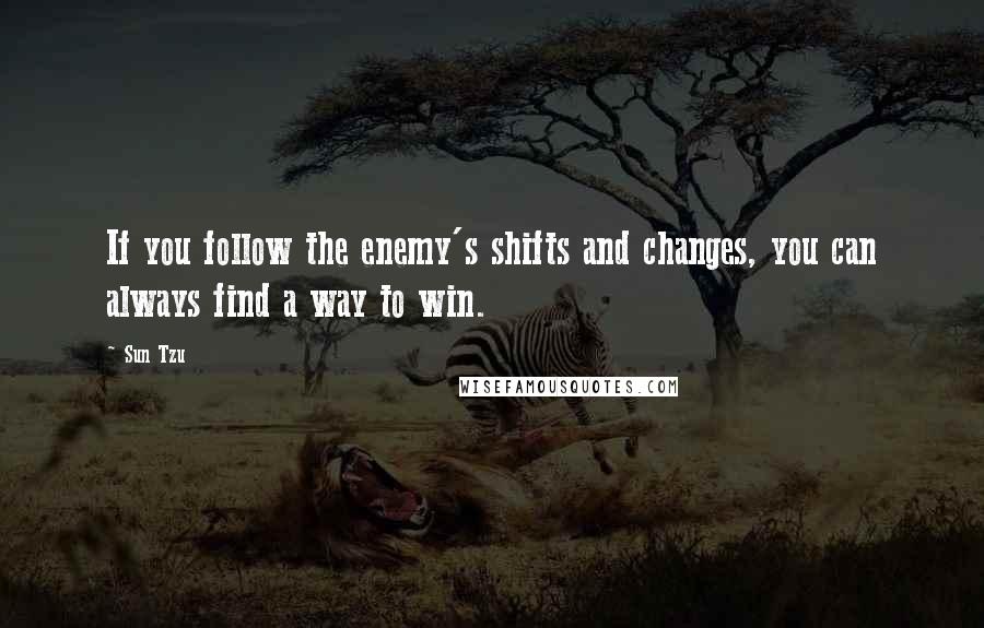 Sun Tzu Quotes: If you follow the enemy's shifts and changes, you can always find a way to win.