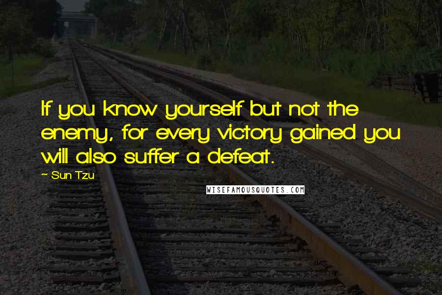 Sun Tzu Quotes: If you know yourself but not the enemy, for every victory gained you will also suffer a defeat.