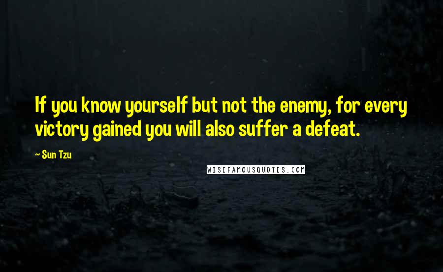 Sun Tzu Quotes: If you know yourself but not the enemy, for every victory gained you will also suffer a defeat.