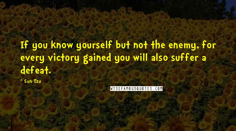 Sun Tzu Quotes: If you know yourself but not the enemy, for every victory gained you will also suffer a defeat.