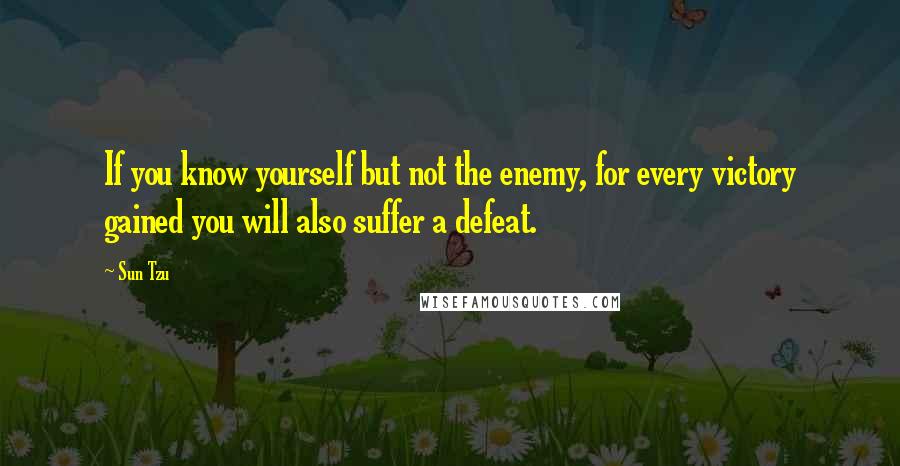 Sun Tzu Quotes: If you know yourself but not the enemy, for every victory gained you will also suffer a defeat.