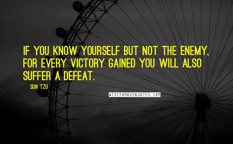 Sun Tzu Quotes: If you know yourself but not the enemy, for every victory gained you will also suffer a defeat.