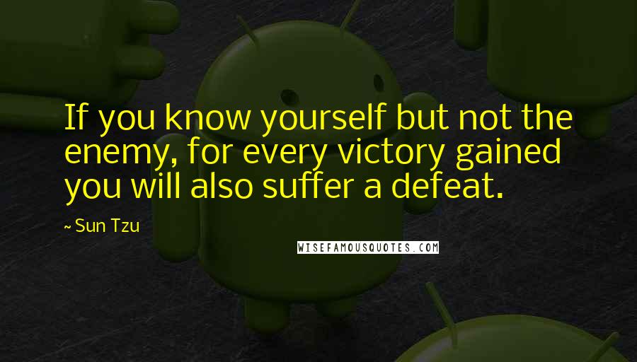 Sun Tzu Quotes: If you know yourself but not the enemy, for every victory gained you will also suffer a defeat.