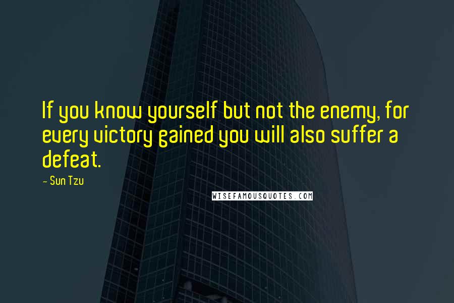 Sun Tzu Quotes: If you know yourself but not the enemy, for every victory gained you will also suffer a defeat.